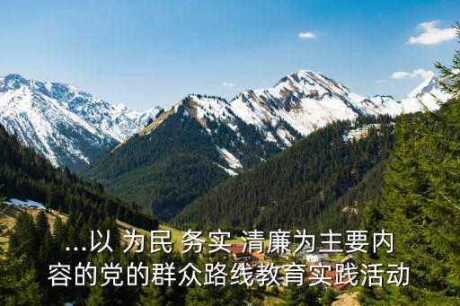 ...以 為民 務實 清廉為主要內容的黨的群眾路線教育實踐活動