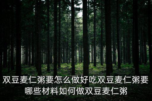 雙豆麥仁粥要怎么做好吃雙豆麥仁粥要哪些材料如何做雙豆麥仁粥