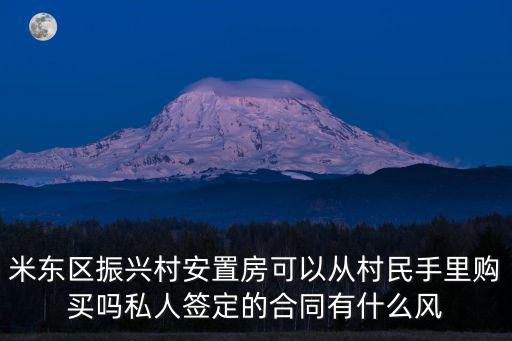 米東區(qū)振興村安置房可以從村民手里購買嗎私人簽定的合同有什么風(fēng)