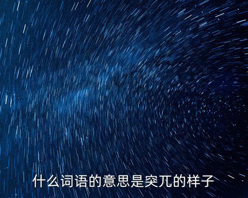 突兀的意思，突兀的近義詞