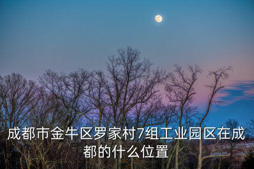 成都市金牛區(qū)目標(biāo)辦的職能是什么，成都市金牛區(qū)羅家村7組工業(yè)園區(qū)在成都的什么位置