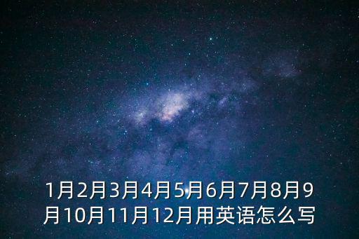 1月2月3月4月5月6月7月8月9月10月11月12月用英語怎么寫