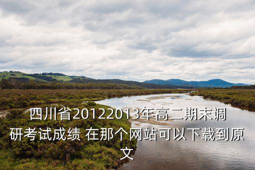 四川省20122013年高二期末調研考試成績 在那個網站可以下載到原文