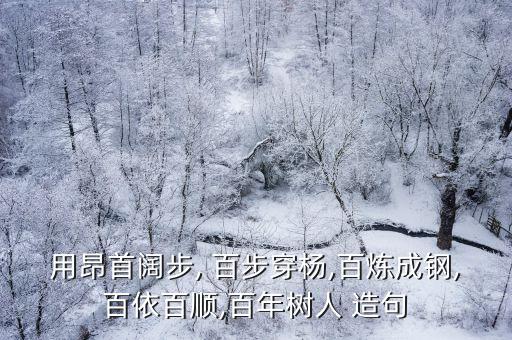 用昂首闊步, 百步穿楊,百煉成鋼,百依百順,百年樹(shù)人 造句