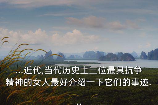 ...近代,當代歷史上三位最具抗爭精神的女人最好介紹一下它們的事跡...