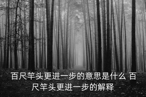  百尺竿頭更進一步的意思是什么 百尺竿頭更進一步的解釋