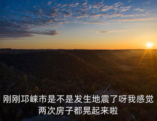 剛剛邛崍市是不是發(fā)生地震了呀我感覺兩次房子都晃起來啦
