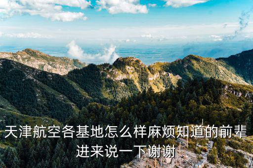天津航空各基地怎么樣麻煩知道的前輩進來說一下謝謝