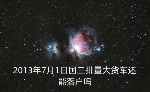 2013年7月1日國三排量大貨車還能落戶嗎