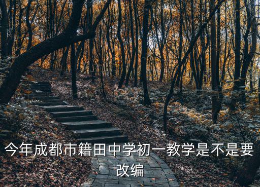 今年成都市籍田中學(xué)初一教學(xué)是不是要改編