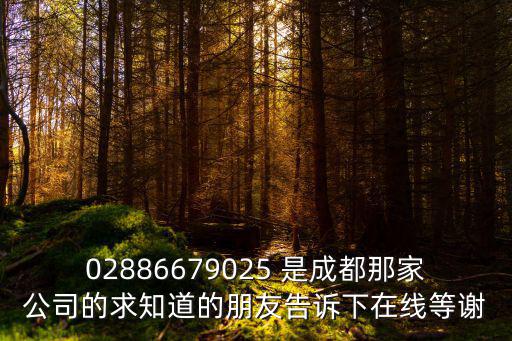 02886679025 是成都那家公司的求知道的朋友告訴下在線等謝
