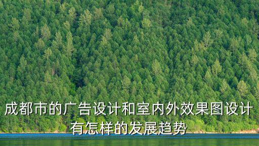 成都市的廣告設(shè)計(jì)和室內(nèi)外效果圖設(shè)計(jì)有怎樣的發(fā)展趨勢(shì)