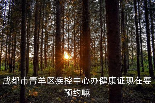成都市青羊區疾控中心辦健康證現在要預約嘛