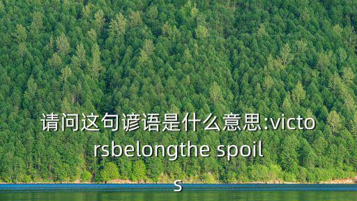 請問這句諺語是什么意思:victorsbelongthe spoils