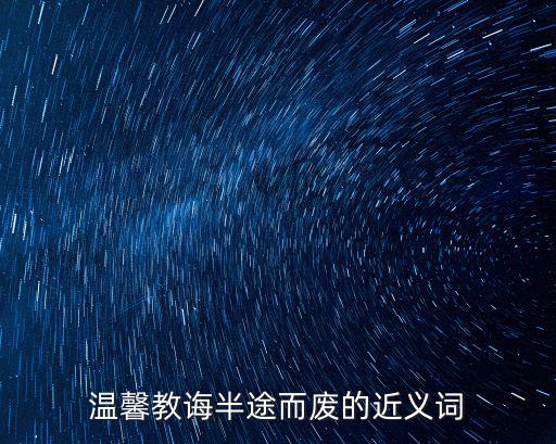 溫馨教誨半途而廢的近義詞
