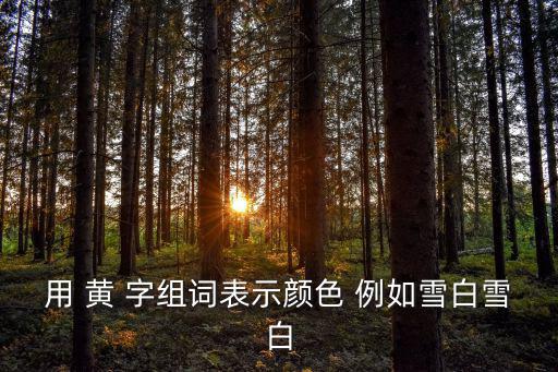 用 黃 字組詞表示顏色 例如雪白雪白