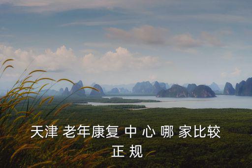 天津 老年康復(fù) 中 心 哪 家比較 正 規(guī)
