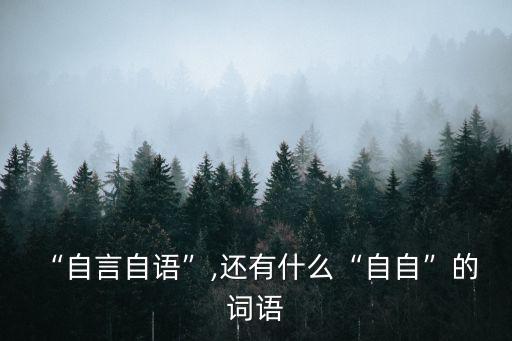 “自言自語”,還有什么“自自”的 詞語
