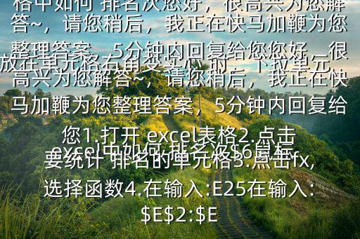  excel中如何 排名次$6鼠標放在單元格右角變實心 時，下拉單元格， 排名就出來了在 excel表格中如何 排名次您好，很高興為您解答~，請您稍后，我正在快馬加鞭為您整理答案，5分鐘內(nèi)回復給您您好，很高興為您解答~，請您稍后，我正在快馬加鞭為您整理答案，5分鐘內(nèi)回復給您1.打開 excel表格2.點擊要統(tǒng)計 排名的單元格3.點擊fx,選擇函數(shù)4.在輸入:E25在輸入:$E$2:$E