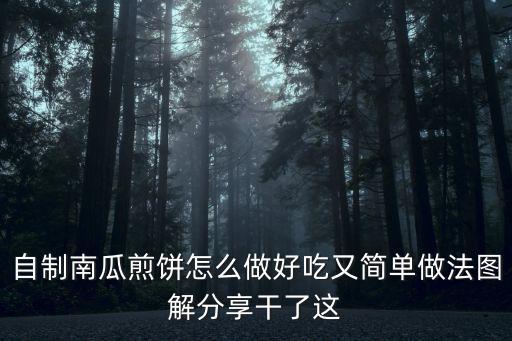 自制南瓜煎餅怎么做好吃又簡單做法圖解分享干了這