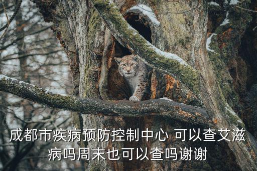 成都市病媒生物預防控制管理規(guī)定，成都市疾病預防控制中心 可以查艾滋病嗎周末也可以查嗎謝謝