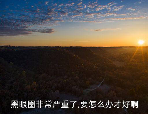 黑眼圈嚴重怎么辦,抗衰老之路漫漫長路