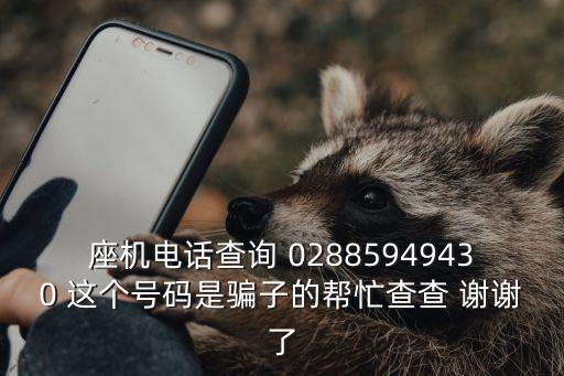 座機電話查詢 02885949430 這個號碼是騙子的幫忙查查 謝謝了