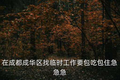 在成都成華區(qū)找臨時(shí)工作要包吃包住急急急