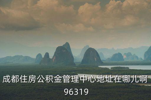 成都住房公積金管理中心地址在哪兒啊 96319