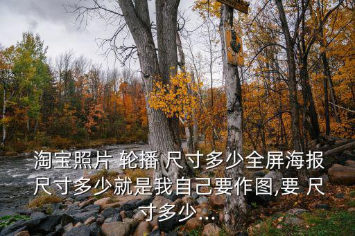  淘寶照片 輪播 尺寸多少全屏海報 尺寸多少就是我自己要作圖,要 尺寸多少...