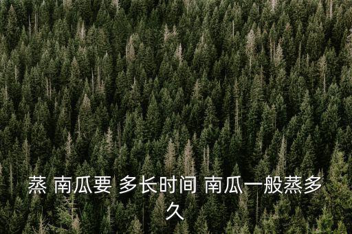 蒸 南瓜要 多長時間 南瓜一般蒸多久