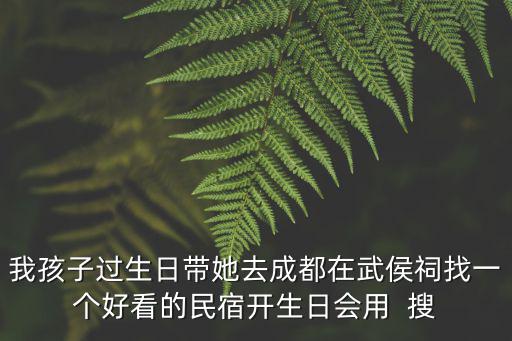 我孩子過生日帶她去成都在武侯祠找一個(gè)好看的民宿開生日會(huì)用  搜