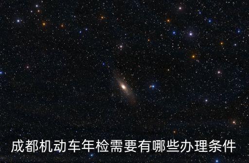 成都機動車年檢需要有哪些辦理條件