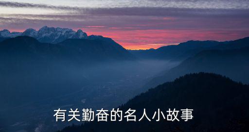 勤奮的名人故事，誰(shuí)有有關(guān)名人的勤奮的故事