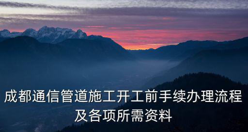 成都通信管道施工開工前手續辦理流程及各項所需資料