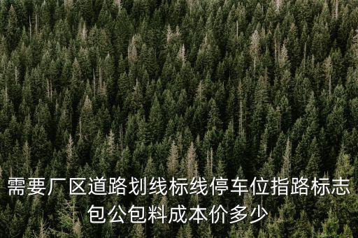 天津市廠區道路標線單位，需要廠區道路劃線標線停車位指路標志包公包料成本價多少
