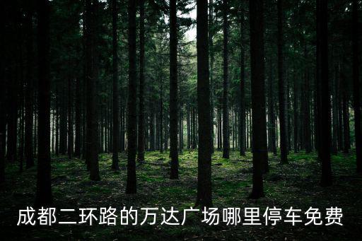 成都二環路的萬達廣場哪里停車免費