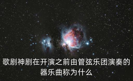 歌劇神劇在開演之前由管弦樂團演奏的器樂曲稱為什么