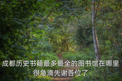 成都歷史書籍最多最全的圖書館在哪里很急滴先謝各位了