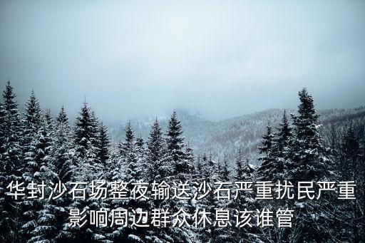 華封沙石場整夜輸送沙石嚴重擾民嚴重影響周邊群眾休息該誰管