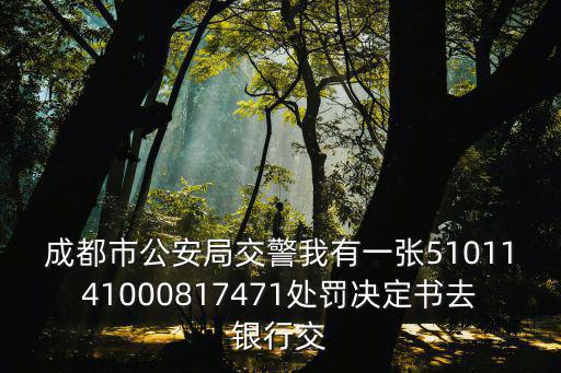 成都市公安局交警我有一張5101141000817471處罰決定書去銀行交