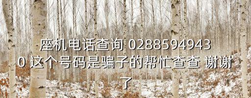 座機(jī)電話查詢 02885949430 這個(gè)號碼是騙子的幫忙查查 謝謝了