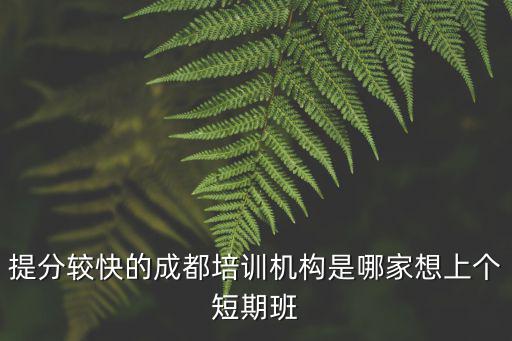 提分較快的成都培訓(xùn)機構(gòu)是哪家想上個短期班