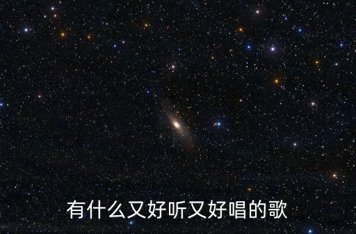 好唱又好聽的歌，有什么又好聽又好唱的歌