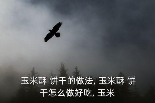  玉米酥 餅干的做法, 玉米酥 餅干怎么做好吃, 玉米