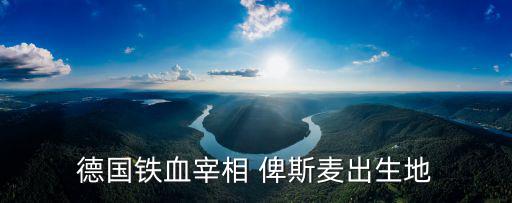 德國(guó)鐵血宰相 俾斯麥出生地