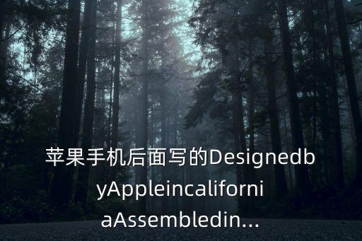 蘋果手機后面寫的DesignedbyAppleincaliforniaAssembledin...