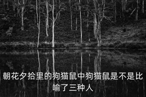 朝花夕拾里的狗貓鼠中狗貓鼠是不是比喻了三種人