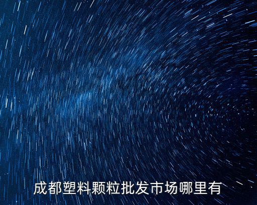 成都塑料顆粒批發市場哪里有