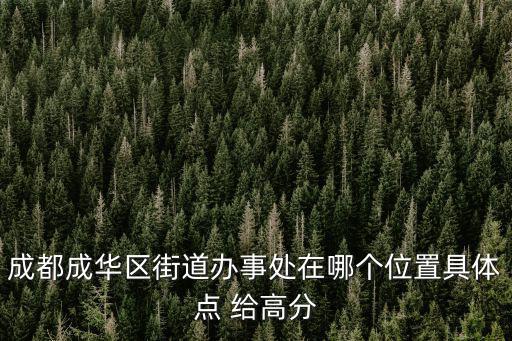 成都市成華區街辦地址，成都成華區辦證中心的具體位置